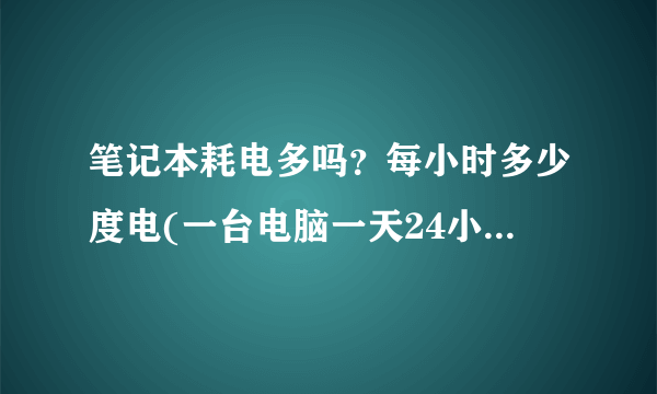 笔记本耗电多吗？每小时多少度电(一台电脑一天24小时消耗多少度电)