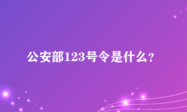 公安部123号令是什么？