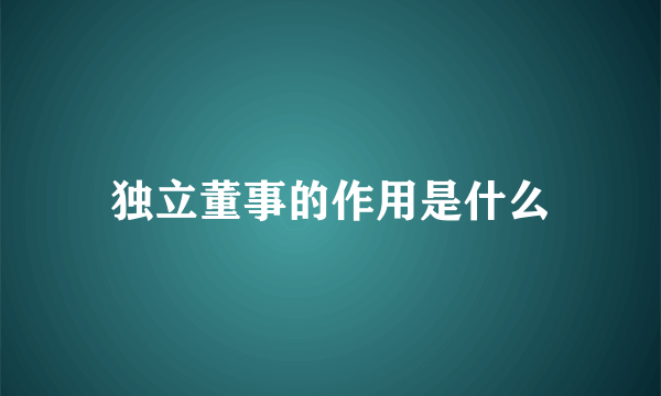 独立董事的作用是什么