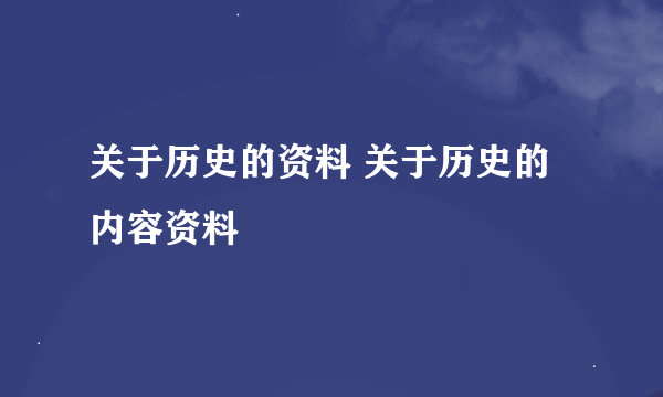 关于历史的资料 关于历史的内容资料