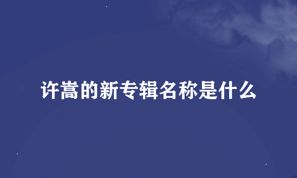 许嵩的新专辑名称是什么