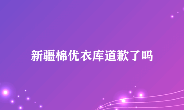 新疆棉优衣库道歉了吗