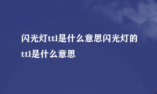 闪光灯ttl是什么意思闪光灯的ttl是什么意思