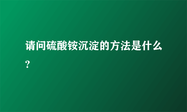 请问硫酸铵沉淀的方法是什么?