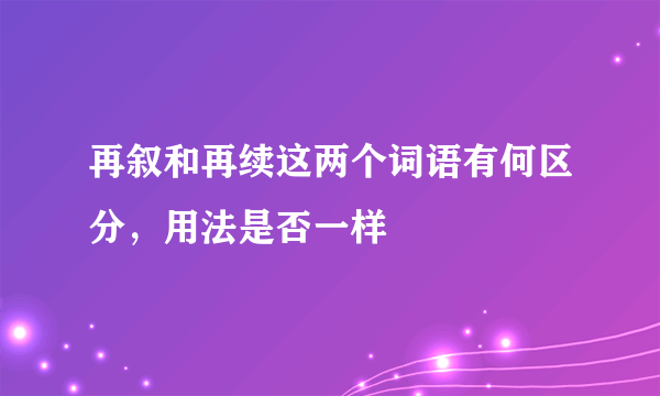 再叙和再续这两个词语有何区分，用法是否一样