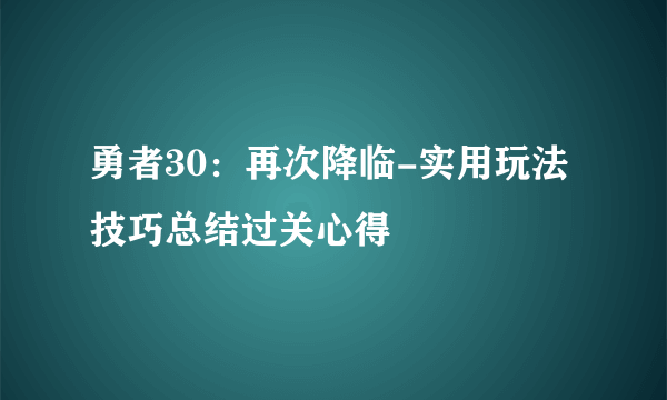 勇者30：再次降临-实用玩法技巧总结过关心得