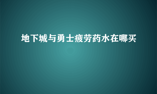 地下城与勇士疲劳药水在哪买