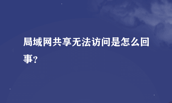 局域网共享无法访问是怎么回事？