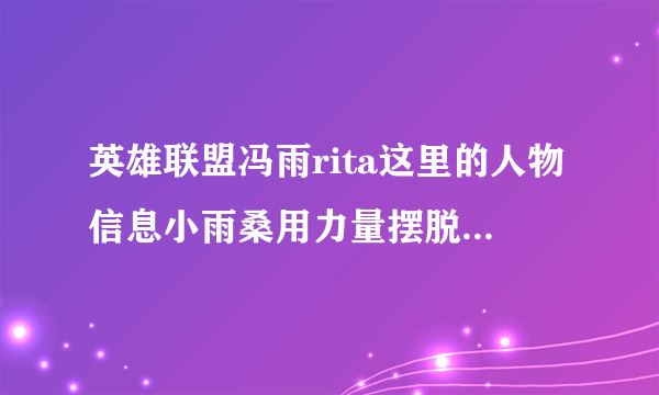 英雄联盟冯雨rita这里的人物信息小雨桑用力量摆脱了身高的困扰