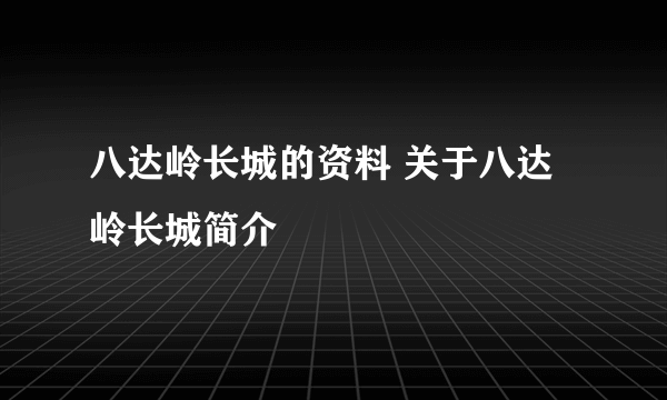 八达岭长城的资料 关于八达岭长城简介