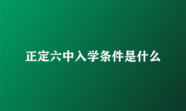 正定六中入学条件是什么