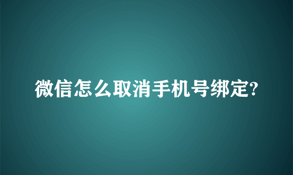 微信怎么取消手机号绑定?