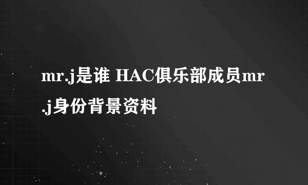 mr.j是谁 HAC俱乐部成员mr.j身份背景资料