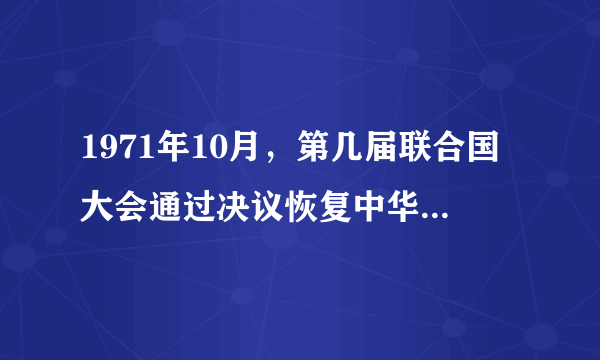 1971年10月，第几届联合国大会通过决议恢复中华人民共和国在联合国的一切合法权益