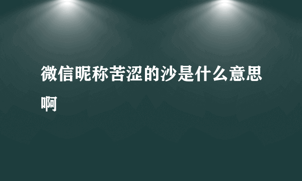 微信昵称苦涩的沙是什么意思啊