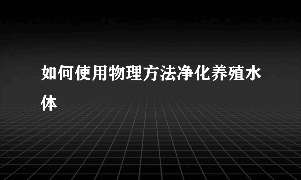 如何使用物理方法净化养殖水体