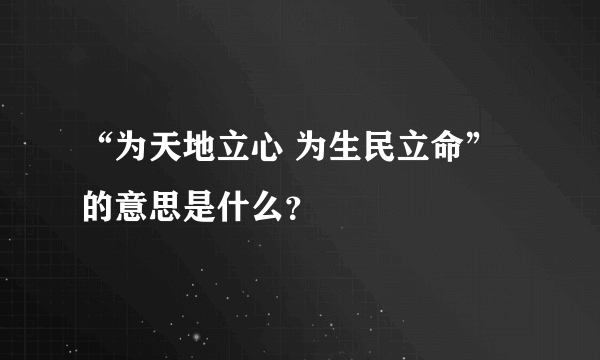 “为天地立心 为生民立命”的意思是什么？