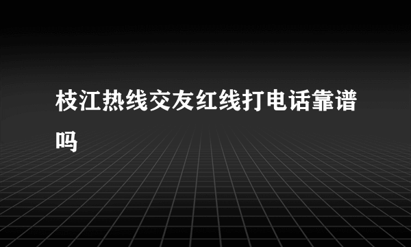 枝江热线交友红线打电话靠谱吗