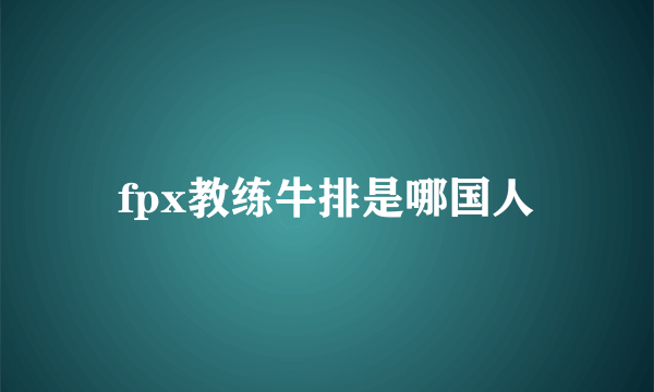 fpx教练牛排是哪国人