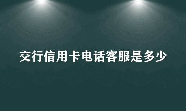 交行信用卡电话客服是多少