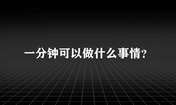 一分钟可以做什么事情？