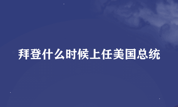 拜登什么时候上任美国总统