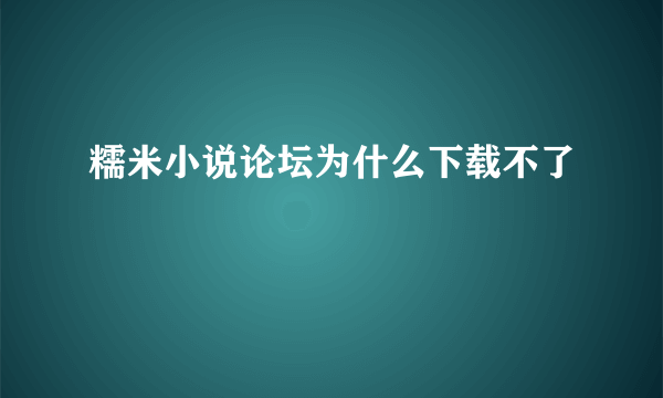 糯米小说论坛为什么下载不了