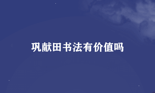 巩献田书法有价值吗