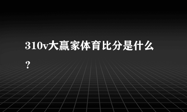 310v大赢家体育比分是什么？