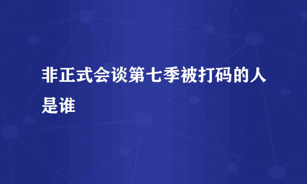 非正式会谈第七季被打码的人是谁