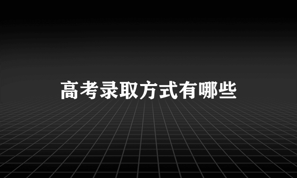 高考录取方式有哪些