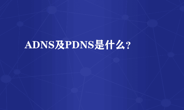 ADNS及PDNS是什么？