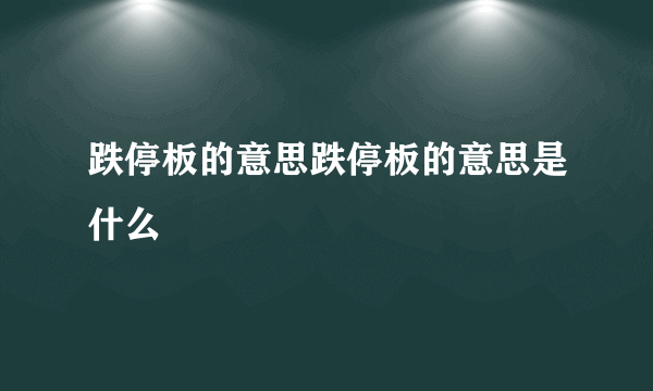 跌停板的意思跌停板的意思是什么