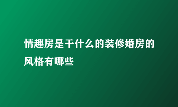 情趣房是干什么的装修婚房的风格有哪些