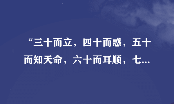 “三十而立，四十而惑，五十而知天命，六十而耳顺，七十而人心所欲，不逾矩”是什么意思？