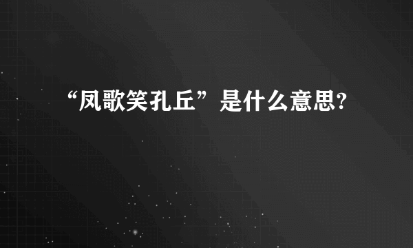 “凤歌笑孔丘”是什么意思?