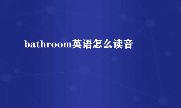 bathroom英语怎么读音