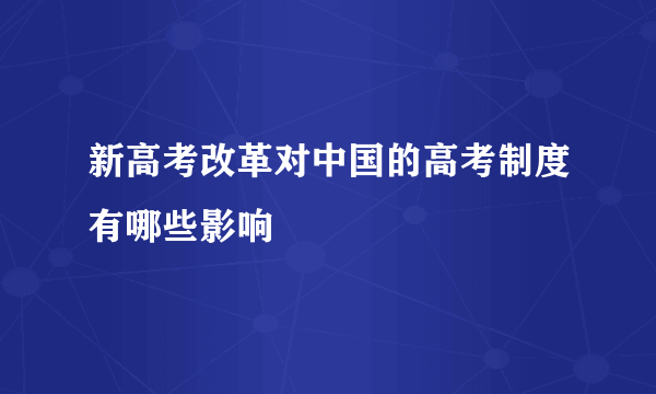 新高考改革对中国的高考制度有哪些影响