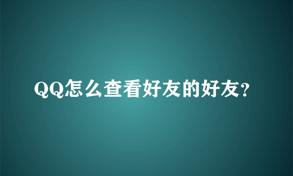 QQ怎么查看好友的好友？