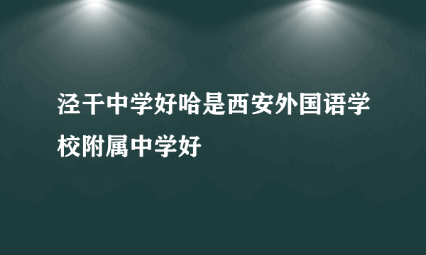 泾干中学好哈是西安外国语学校附属中学好