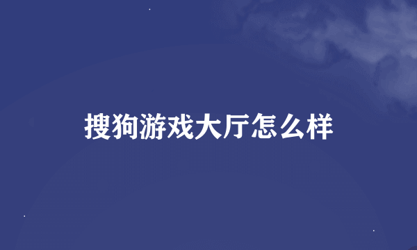 搜狗游戏大厅怎么样