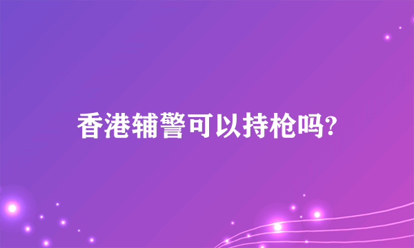 香港辅警可以持枪吗?