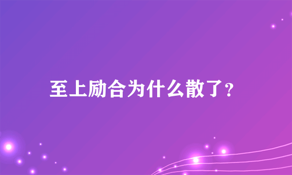 至上励合为什么散了？