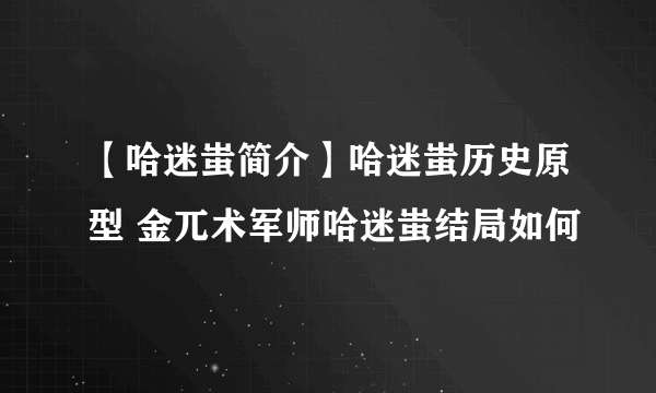 【哈迷蚩简介】哈迷蚩历史原型 金兀术军师哈迷蚩结局如何