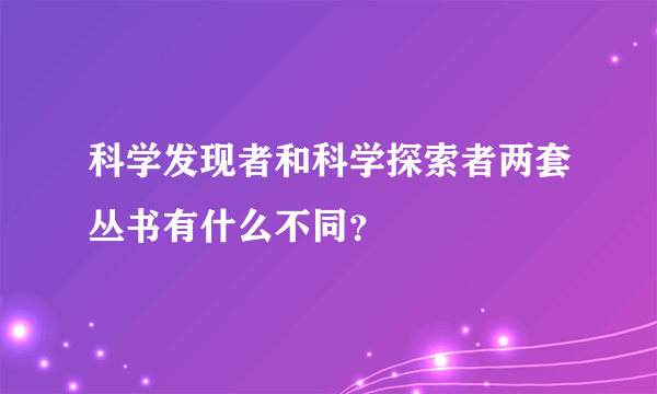 科学发现者和科学探索者两套丛书有什么不同？