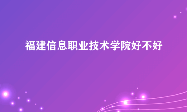 福建信息职业技术学院好不好