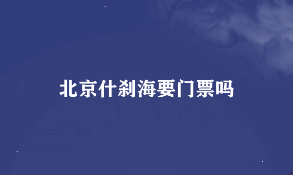 北京什刹海要门票吗