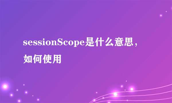 sessionScope是什么意思，如何使用