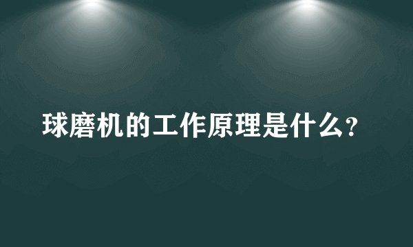 球磨机的工作原理是什么？