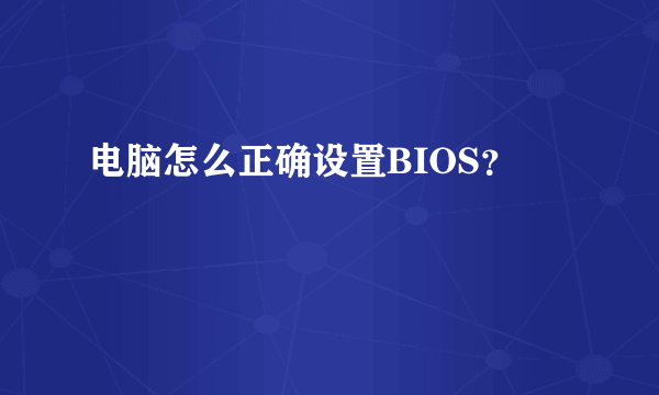 电脑怎么正确设置BIOS？